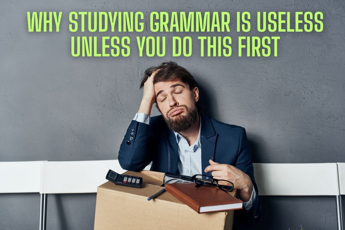 Why Studying Grammar Is Useless Unless You Do This First